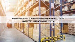 EASING MANUFACTURING PAIN POINTS WITH NETSUITE’S INVENTORY MANAGEMENT SYSTEM